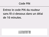 Écran Code PIN : Entrez le code PIN du routeur sans fil ci-dessous dans un délai de 10 minutes.